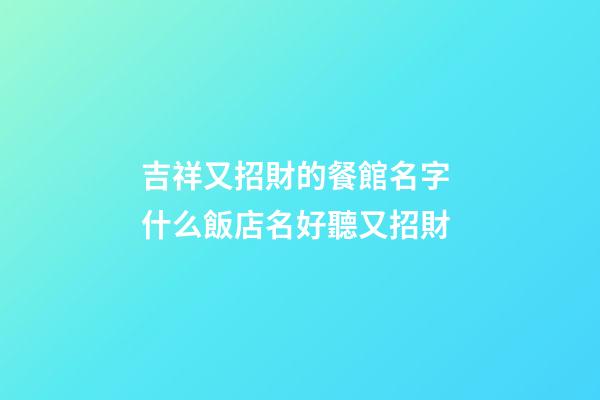吉祥又招財的餐館名字 什么飯店名好聽又招財-第1張-店鋪起名-玄機派